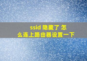 ssid 隐藏了 怎么连上路由器设置一下